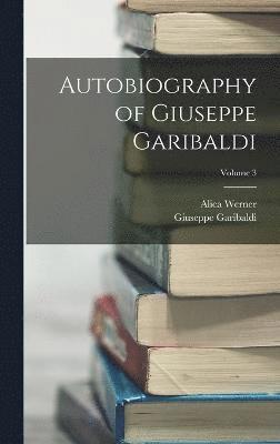 Autobiography of Giuseppe Garibaldi; Volume 3 1