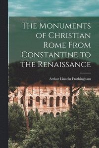 bokomslag The Monuments of Christian Rome From Constantine to the Renaissance