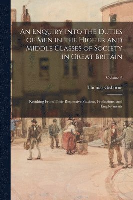 Enquiry Into the Duties of Men in the Higher and Middle Classes of Society in Great Britain