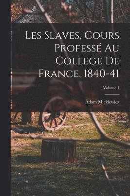 Les Slaves, Cours Profess Au College De France, 1840-41; Volume 1 1
