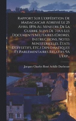 bokomslag Rapport Sur L'expdition De Madagascar Adress Le 25 Avril 1896 Au Ministre De La Guerre, Suivi De Tous Les Documents Militaires (Ordres, Instructions, Notes Ministrielles, tats D'effeetifs,