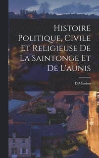 bokomslag Histoire Politique, Civile Et Religieuse De La Saintonge Et De L'aunis