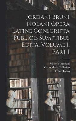 Jordani Bruni Nolani Opera Latine Conscripta Publicis Sumptibus Edita, Volume 1, part 1 1