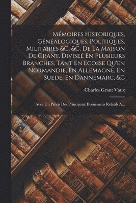 bokomslag Mmoires Historiques, Gnalogiques, Politiques, Militaires &c. &c. De La Maison De Grant, Divise En Plusieurs Branches, Tant En Ecosse Qu'en Normandie, En Allemagne, En Suede, En Dannemarc, &c