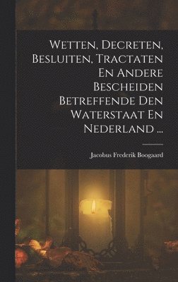 Wetten, Decreten, Besluiten, Tractaten En Andere Bescheiden Betreffende Den Waterstaat En Nederland ... 1