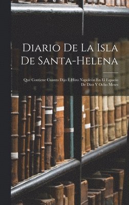 Anonymous - Diario De La Isla De Santa-Helena: Que Contiene Cuanto Dijo É Hizo Napoleón En El Espacio De Diez Y Ocho Meses, Inbunden