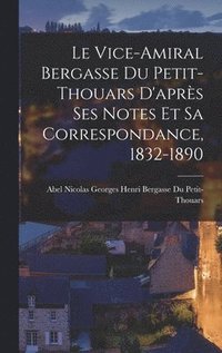 bokomslag Le Vice-Amiral Bergasse Du Petit-Thouars D'aprs Ses Notes Et Sa Correspondance, 1832-1890
