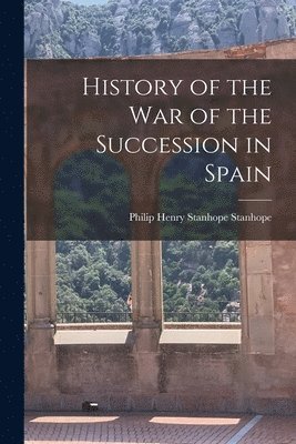Philip Henry Stanhope Stanhope - History of the War of the Succession in Spain, Häftad