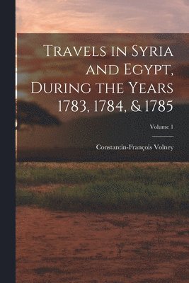 bokomslag Travels in Syria and Egypt, During the Years 1783, 1784, & 1785; Volume 1