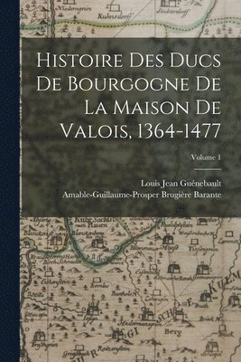 Amable-Guillaume-Prosper Brugi Barante, Louis Jean Guénebault - Histoire Des Ducs De Bourgogne De La Maison De Valois, 1364-1477; Volume 1, Häftad