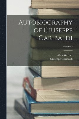 Autobiography of Giuseppe Garibaldi; Volume 3 1