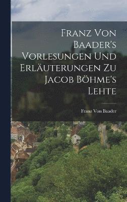 bokomslag Franz Von Baader's Vorlesungen Und Erluterungen Zu Jacob Bhme's Lehte