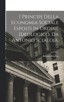 Antonio Scialoja - I Principj Della Economia Sociale Esposti in Ordine Ideologico, Da Antonio Scialoja. ..., Inbunden