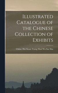 bokomslag Illustrated Catalogue of the Chinese Collection of Exhibits