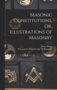 bokomslag Masonic Constitutions, Or, Illustrations of Masonry