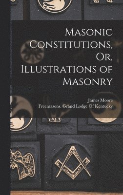 James Moore, Freemasons Grand Lodge of Kentucky - Masonic Constitutions, Or, Illustrations of Masonry, Inbunden