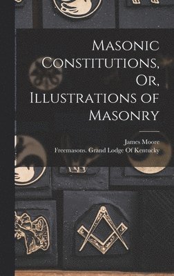 Masonic Constitutions, Or, Illustrations of Masonry 1