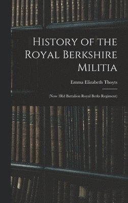 Emma Elizabeth Thoyts - History of the Royal Berkshire Militia, Inbunden