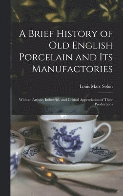 Louis Marc Solon - Brief History of Old English Porcelain and Its Manufactories, Inbunden