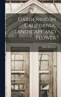 John McLaren - Gardening in California, Landscape and Flower, Inbunden