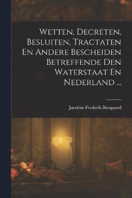 Wetten, Decreten, Besluiten, Tractaten En Andere Bescheiden Betreffende Den Waterstaat En Nederland ... 1