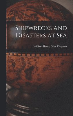 William Henry Giles Kingston - Shipwrecks and Disasters at Sea, Inbunden