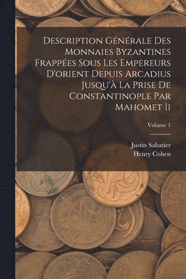 Henry Cohen, Justin Sabatier - Description Générale Des Monnaies Byzantines Frappées Sous Les Empereurs D'orient Depuis Arcadius Jusqu'à La Prise De Constantinople Par Mahomet Ii; Volume 1, Häftad