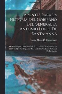 bokomslag Apuntes Para La Historia Del Gobierno Del General D. Antonio López De Santa-Anna