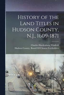 Charles Hardenburg Winfield, Hudson County (N J Board of Chosen - History of the Land Titles in Hudson County, N.J., 1609-1871, Häftad