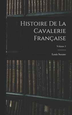 Louis Susane - Histoire De La Cavalerie Française; Volume 1, Inbunden