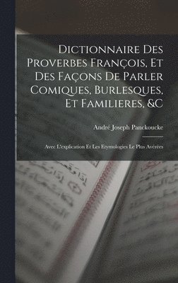 Dictionnaire Des Proverbes Franois, Et Des Faons De Parler Comiques, Burlesques, Et Familieres, &c 1