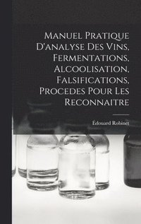 bokomslag Manuel Pratique D'analyse Des Vins, Fermentations, Alcoolisation, Falsifications, Procedes Pour Les Reconnaitre