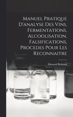 bokomslag Manuel Pratique D'analyse Des Vins, Fermentations, Alcoolisation, Falsifications, Procedes Pour Les Reconnaitre