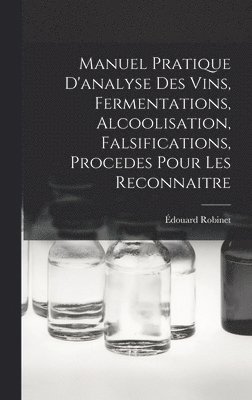 Manuel Pratique D'analyse Des Vins, Fermentations, Alcoolisation, Falsifications, Procedes Pour Les Reconnaitre