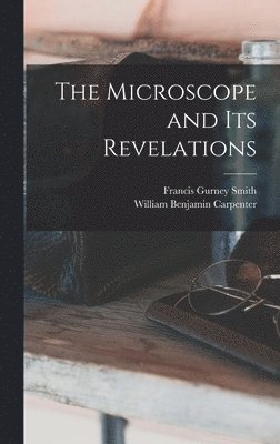 William Benjamin Carpenter, Francis Gurney Smith - Microscope and Its Revelations, Inbunden
