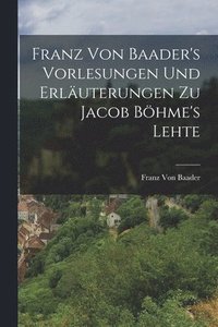 bokomslag Franz Von Baader's Vorlesungen Und Erluterungen Zu Jacob Bhme's Lehte