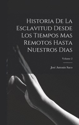Historia De La Esclavitud Desde Los Tiempos Mas Remotos Hasta Nuestros Dias; Volume 2