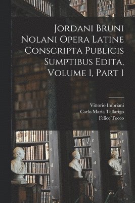 Jordani Bruni Nolani Opera Latine Conscripta Publicis Sumptibus Edita, Volume 1, part 1 1