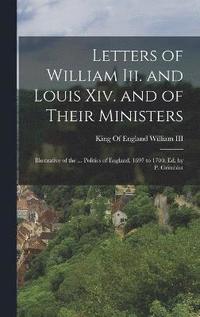 bokomslag Letters of William Iii. and Louis Xiv. and of Their Ministers; Illustrative of the ... Politics of England, 1697 to 1700, Ed. by P. Grimblot
