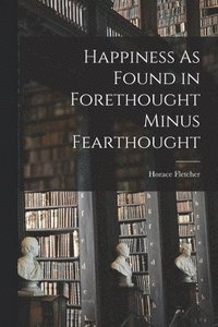 bokomslag Happiness As Found in Forethought Minus Fearthought