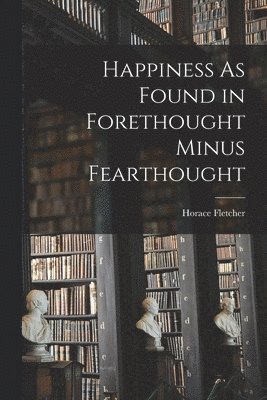 Happiness As Found in Forethought Minus Fearthought