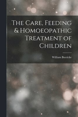 The Care, Feeding & Homoeopathic Treatment of Children 1