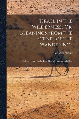 'israel in the Wilderness', Or, Gleanings From the Scenes of the Wanderings 1