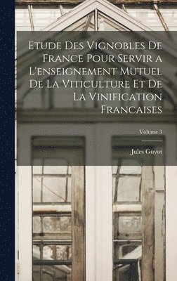 Etude Des Vignobles De France Pour Servir a L'enseignement Mutuel De La Viticulture Et De La Vinification Francaises; Volume 3 1