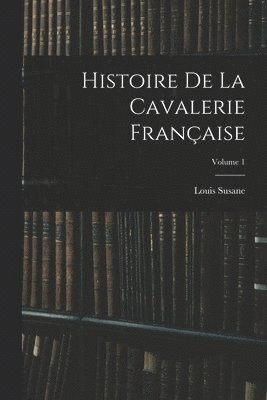 Louis Susane - Histoire De La Cavalerie Française; Volume 1, Häftad