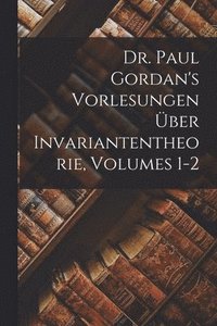 bokomslag Dr. Paul Gordan's Vorlesungen Über Invariantentheorie, Volumes 1-2