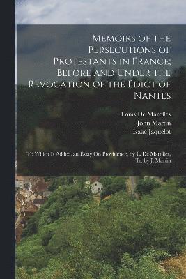 Memoirs of the Persecutions of Protestants in France; Before and Under the Revocation of the Edict of Nantes