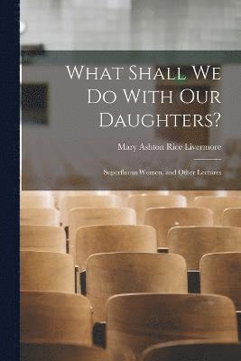 Mary Ashton Rice Livermore - What Shall We Do With Our Daughters?, Häftad