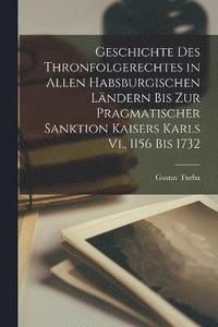 bokomslag Geschichte Des Thronfolgerechtes in Allen Habsburgischen Lndern Bis Zur Pragmatischer Sanktion Kaisers Karls Vi., 1156 Bis 1732