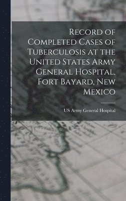 bokomslag Record of Completed Cases of Tuberculosis at the United States Army General Hospital, Fort Bayard, New Mexico